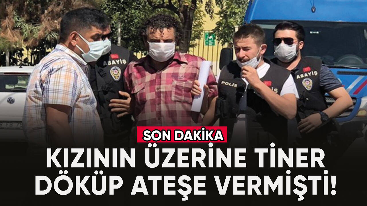 Kızının üzerine tiner döküp ateşe vermişti! Cezası belli oldu