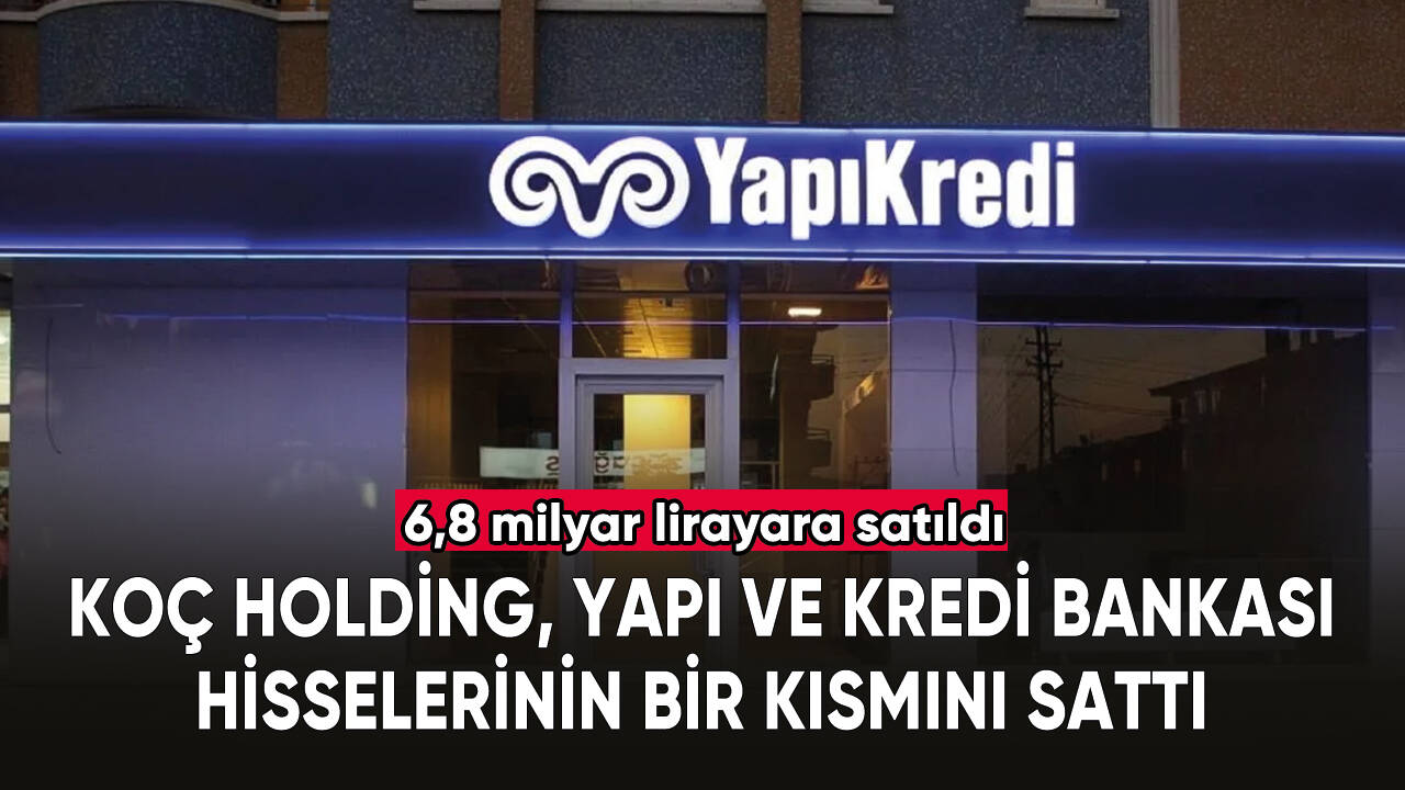 Koç Holding, Yapı ve Kredi Bankası hisselerinin bir kısmını 6,8 milyar liraya sattı