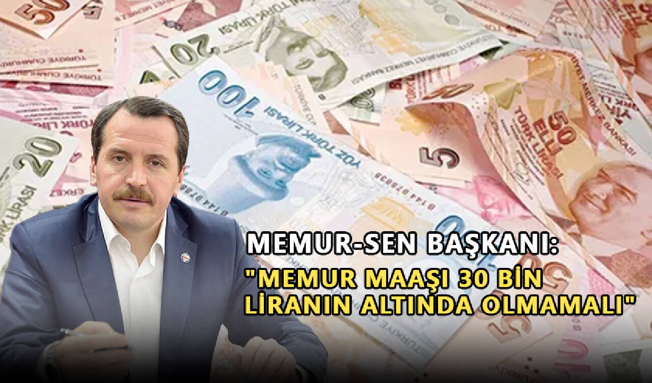 Memur-Sen Başkanı: Memur maaşı 30 bin liranın altında olmamalı