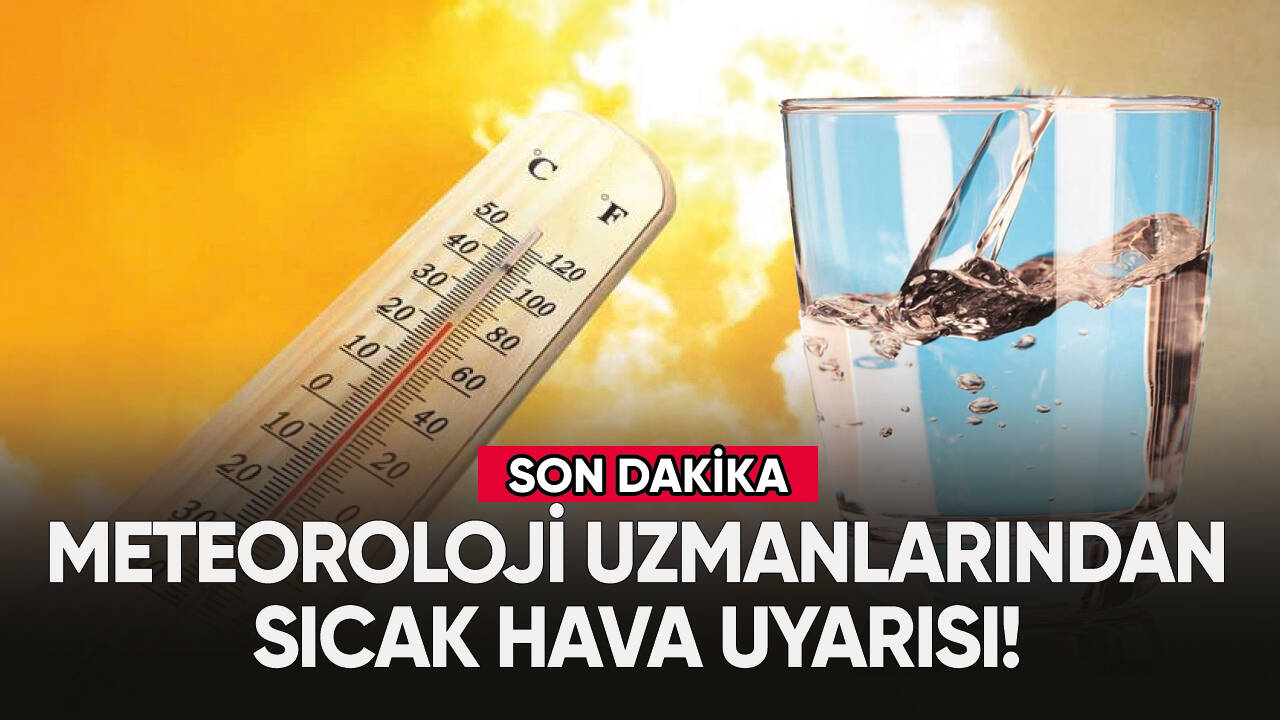 Meteoroloji uzmanlarından sıcak hava uyarısı!