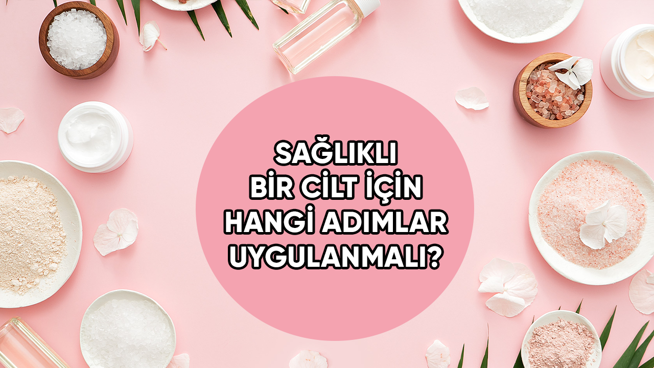 Sağlıklı cilt için hangi adımlar uygulanmalı?