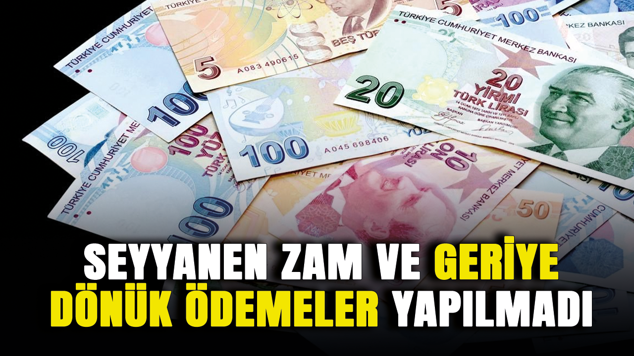 Seyyanen zam ve geriye dönük ödemeler yapılmadı