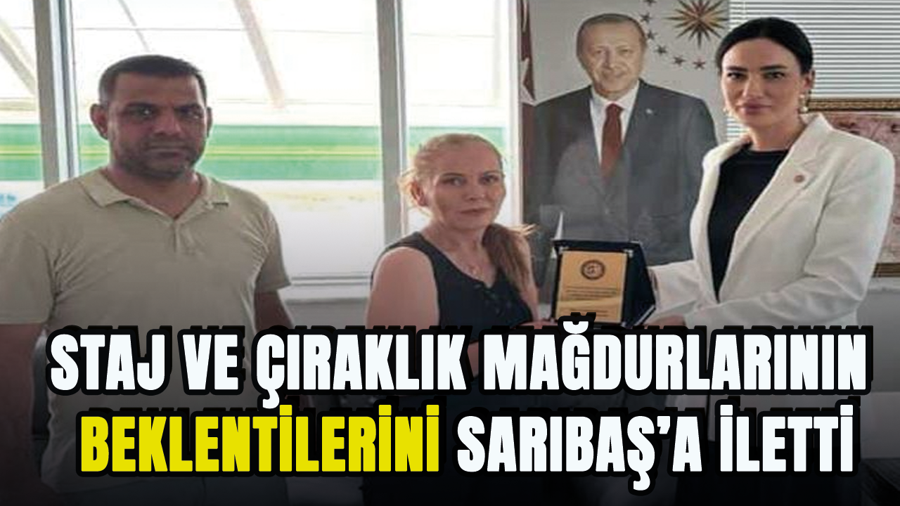 Staj ve çıraklık mağdurlarının beklentilerini Sarıbaş’a iletti