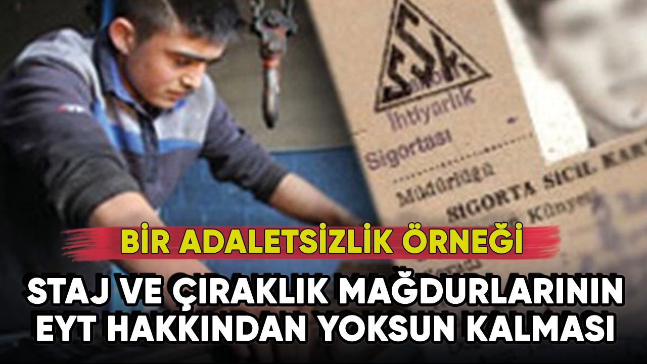 Staj ve çıraklık mağdurlarının EYT hakkından yoksun kalması: Bir Adaletsizlik Örneği