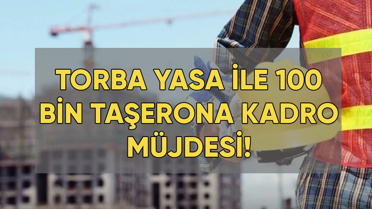 Torba yasa ile 100 bin taşerona kadro müjdesi!