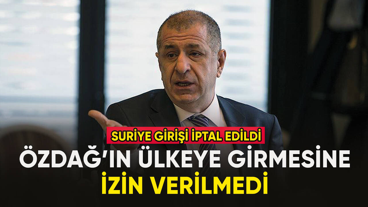 Ümit Özdağ'ın Suriye girişi iptal edildi