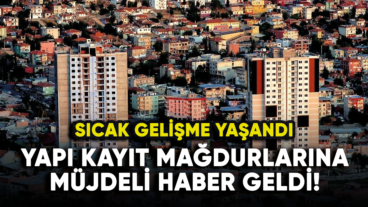 Yapı Kayıt mağdurlarına müjdeli haber geldi!