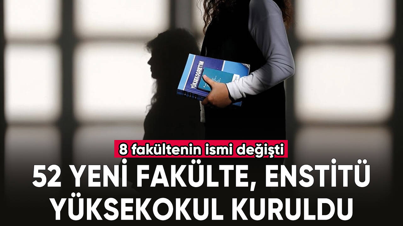 40 üniversite bünyesinde 52 yeni fakülte, enstitü ve yüksekokul kuruldu