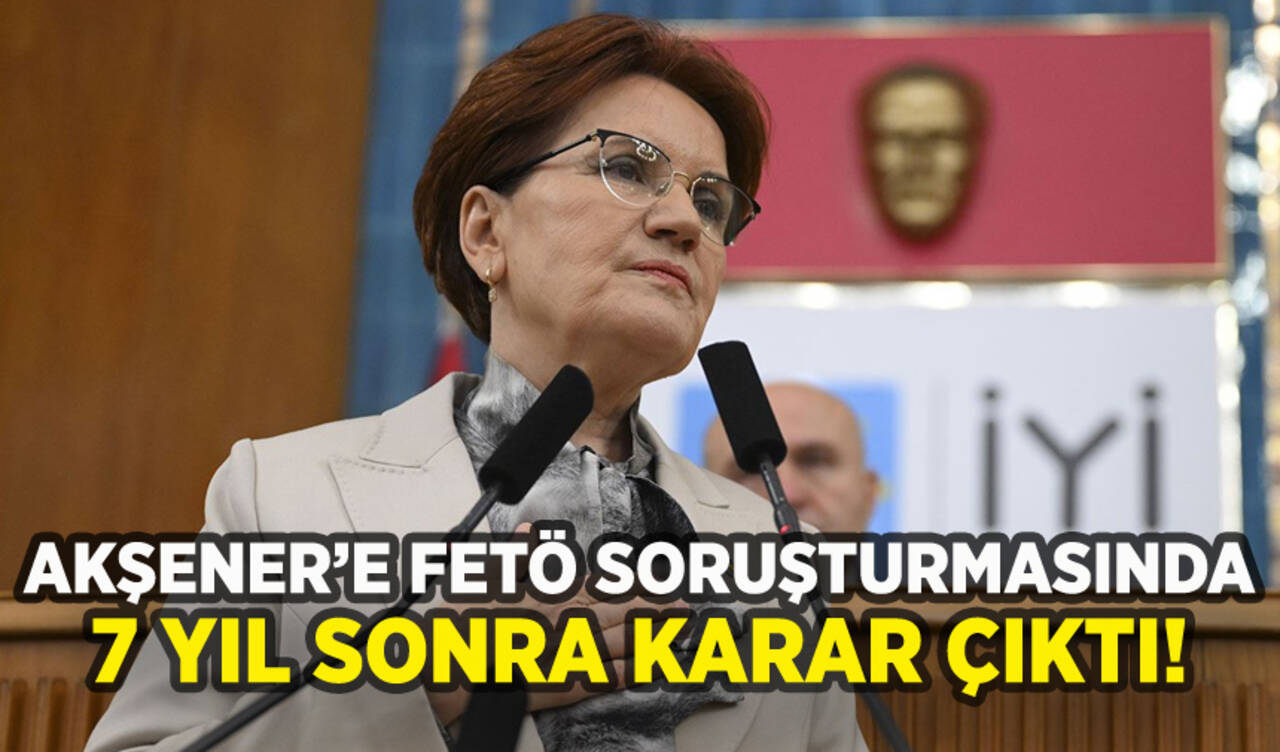 Meral Akşener'e açılan FETÖ soruşturmasında 7 yıl sonra karar