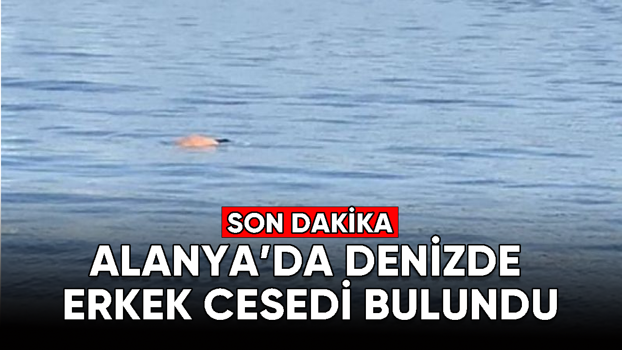 Alanya'da denizde erkek cesedi bulundu