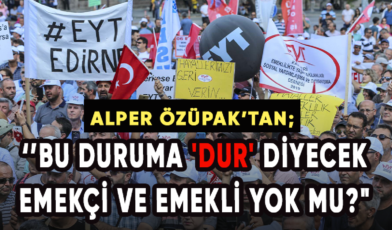 Alper Özüpak: Bu duruma 'dur' diyecek emekçi ve emekli yok mu?