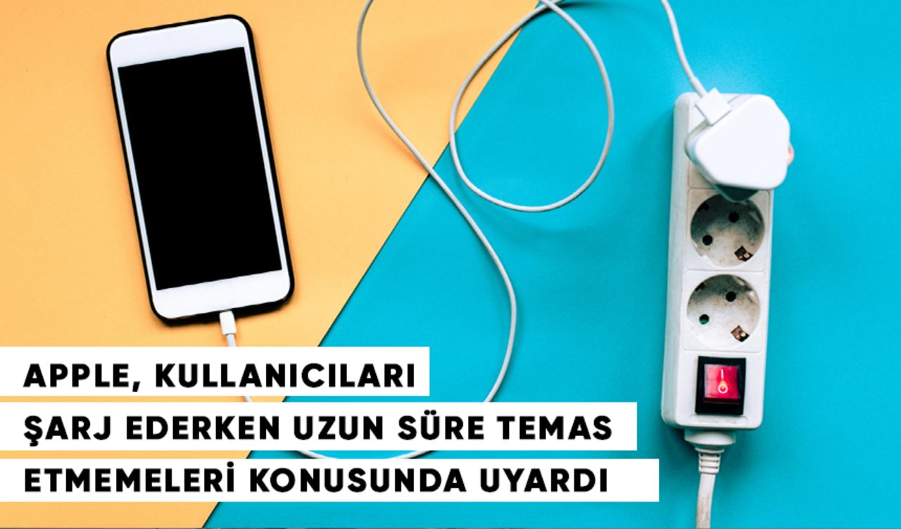 Apple, kullanıcıları şarj ederken uzun süre temas etmemeleri konusunda uyardı