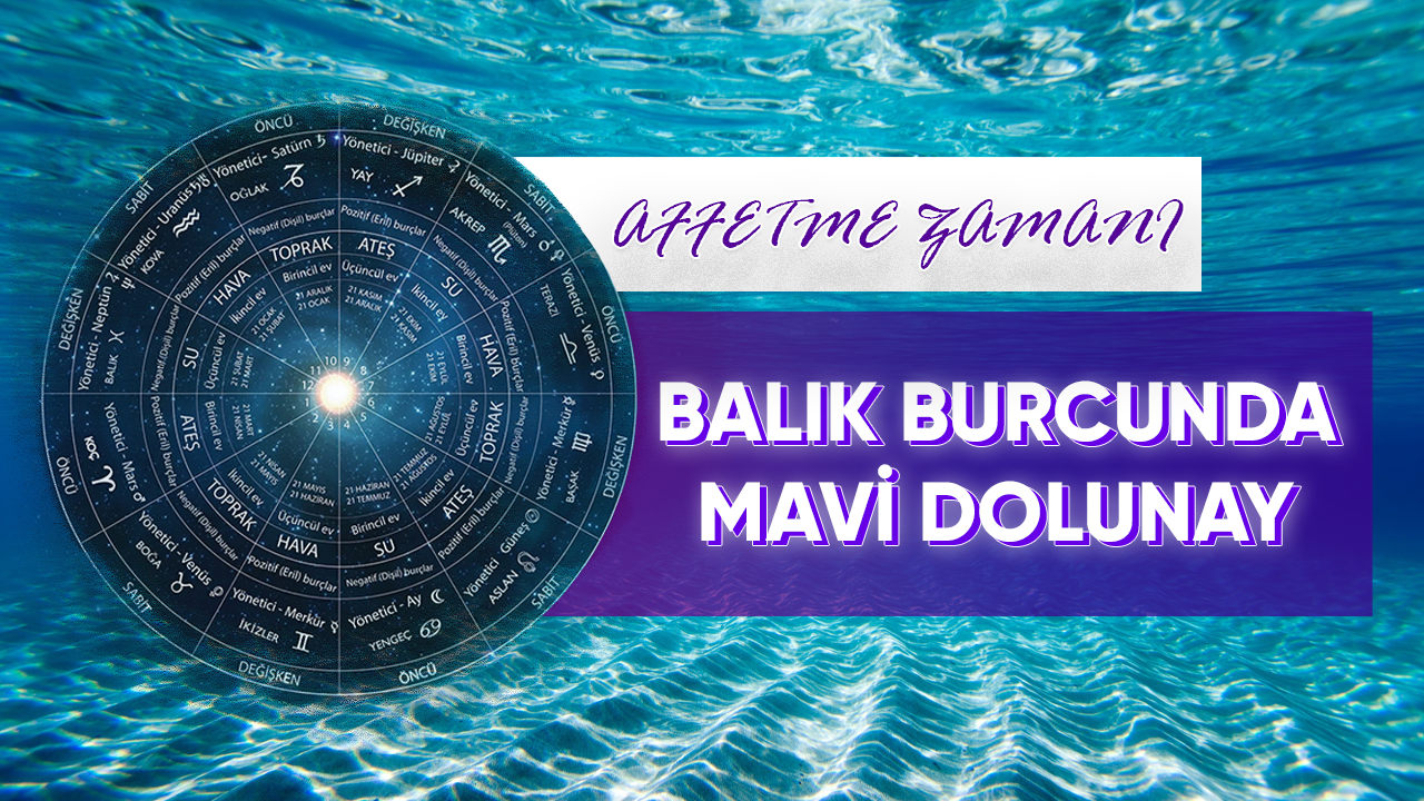 Balık Burcunda Mavi Dolunay : Affetme Zamanı