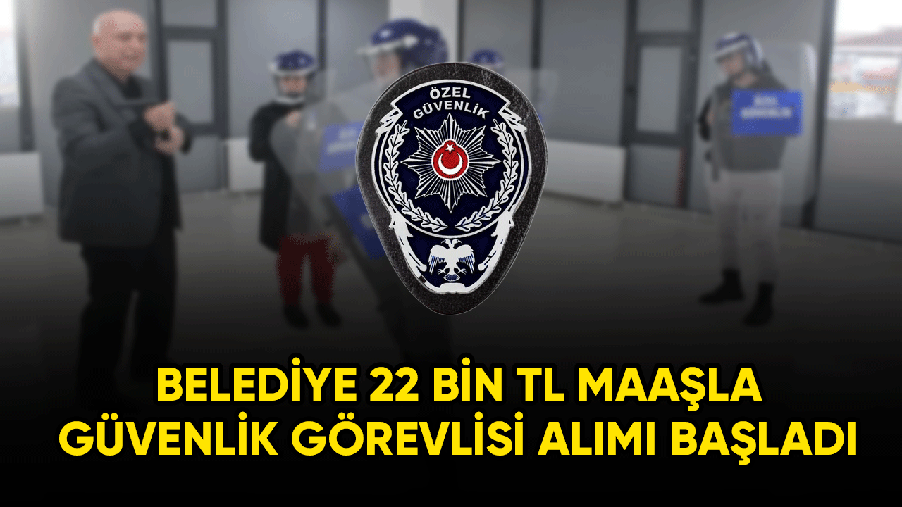 Belediyeye 22 bin TL maaşla güvenlik görevlisi alımı başladı