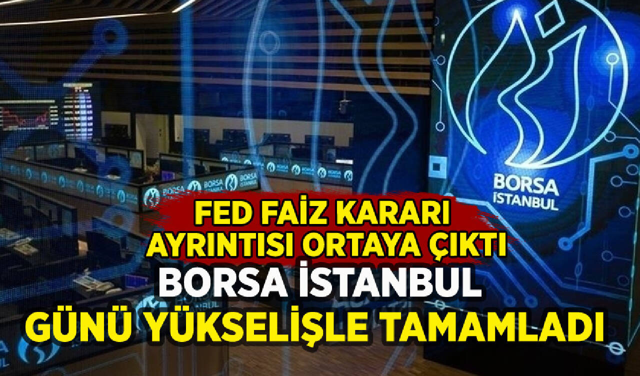 Borsa İstanbul günü yükselişle tamamladı: Fed ayrıntısı ortaya çıktı