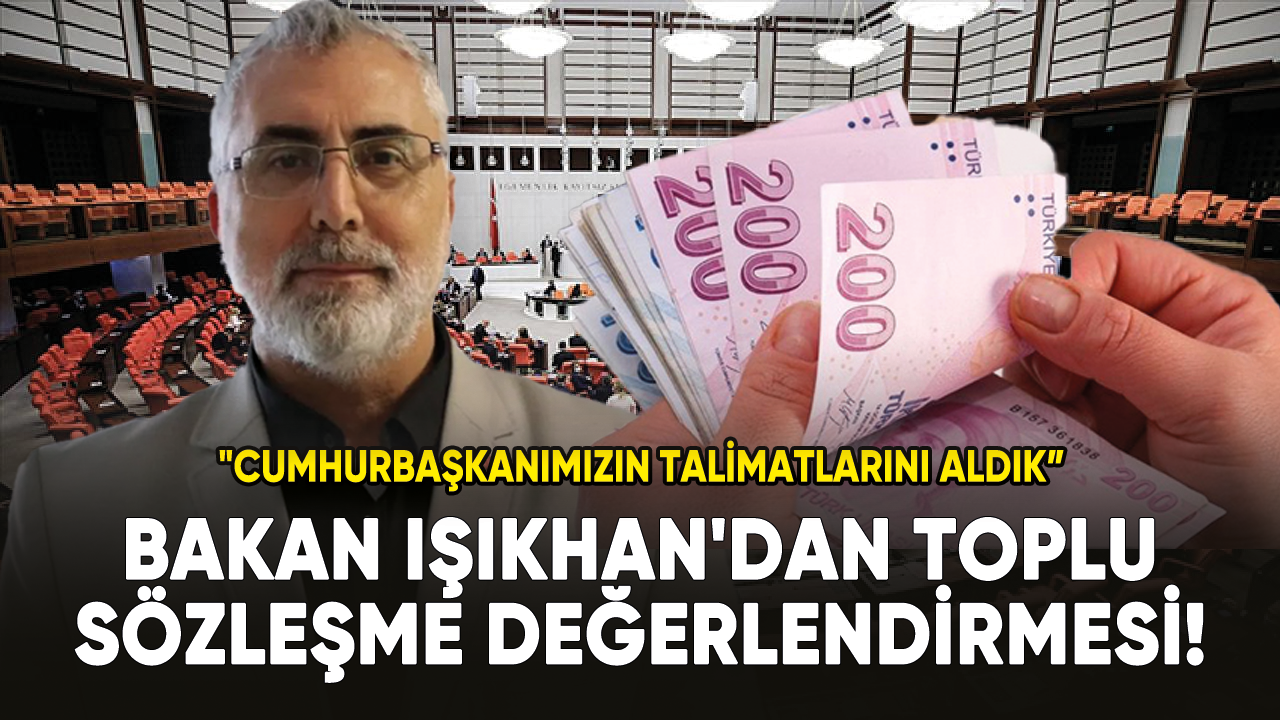 Çalışma ve Sosyal Güvenlik Bakanı Işıkhan'dan toplu sözleşme değerlendirmesi!