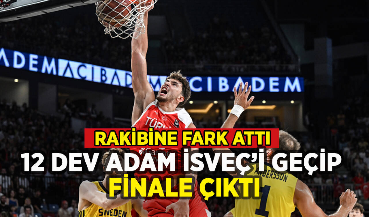 12 Dev Adam İsveç'i farklı geçip finale çıktı