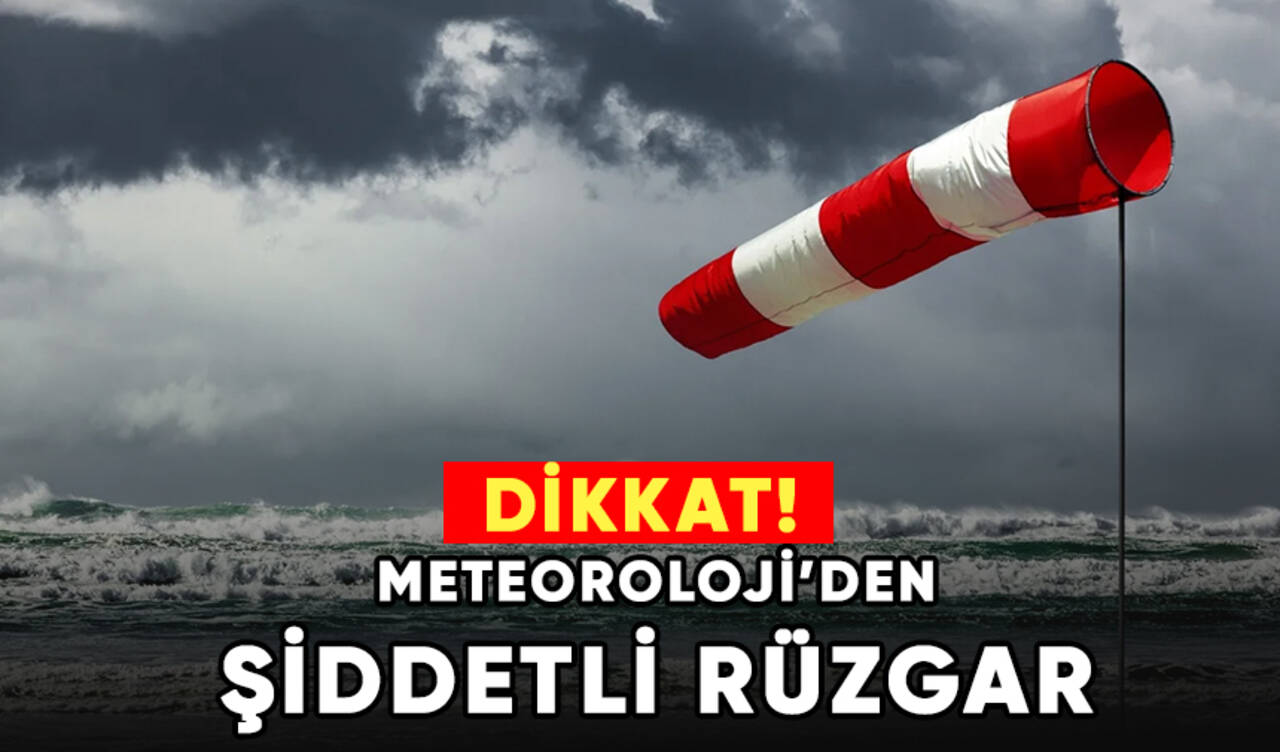 Dikkat! Meteoroloji'den şiddetli rüzgar uyarısı