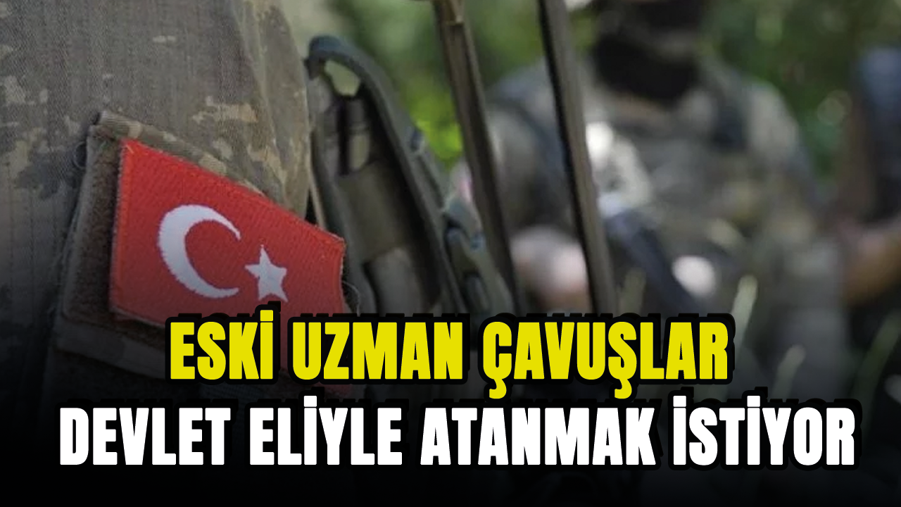 Eski uzman çavuşlar atanmak istiyor