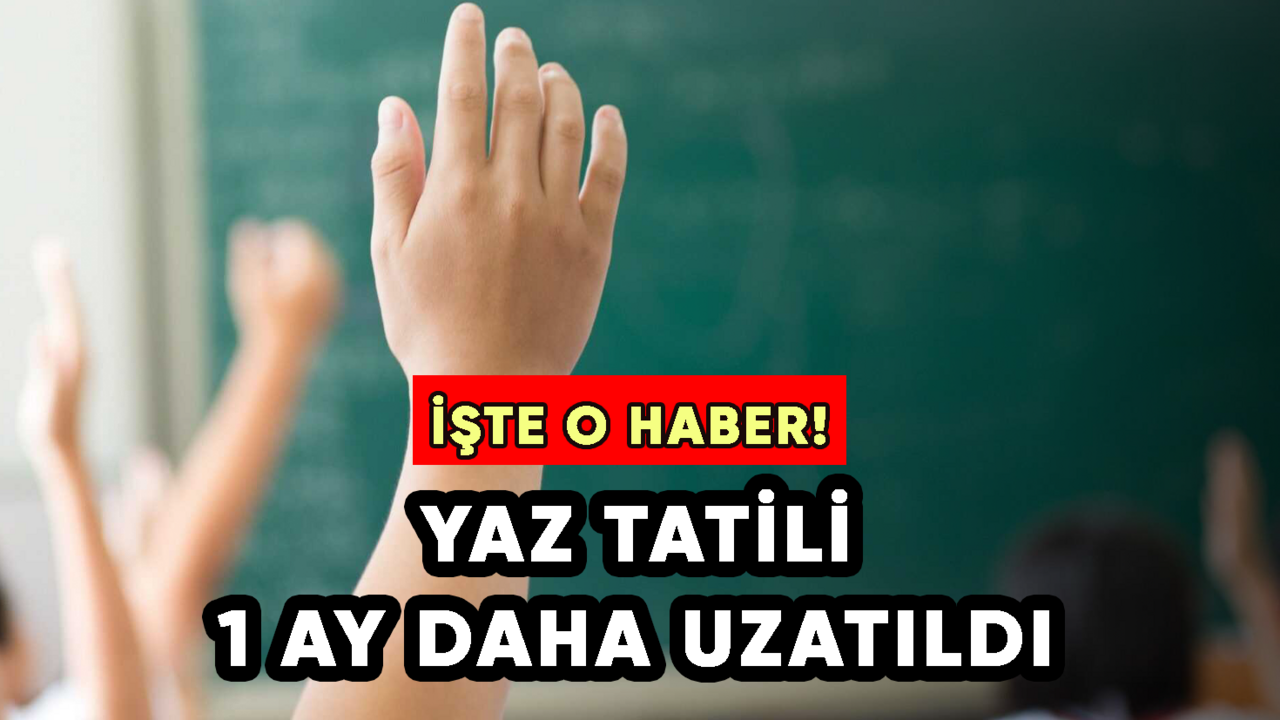 İşte beklenen o haber: Yaz tatili 1 ay daha uzatıldı!