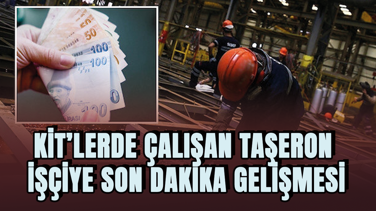 KİT taşeron işçiye son dakika gelişmesi