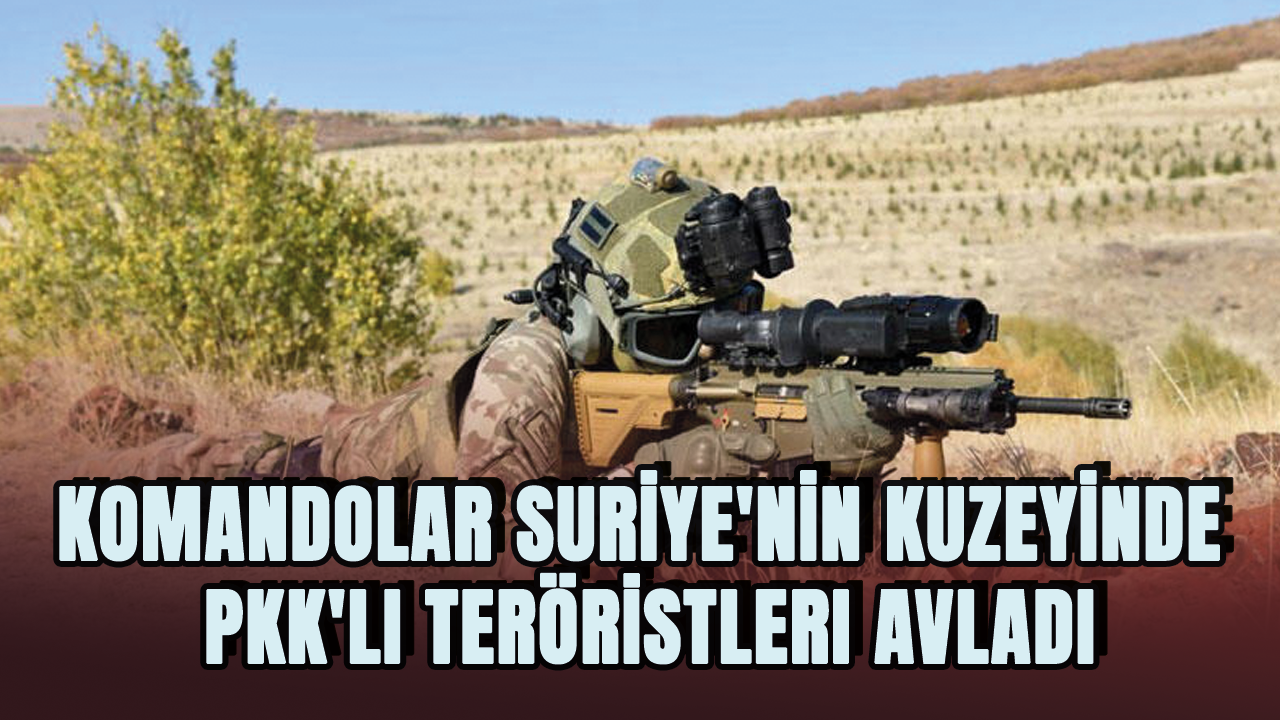 Komandolar Suriye'nin kuzeyinde PKK'lı teröristleri avladı