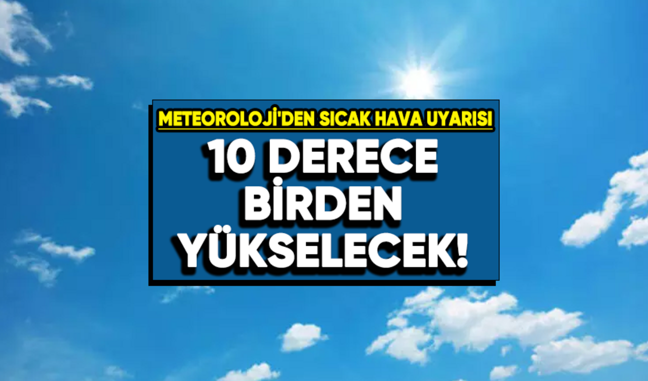 Meteoroloji'den sıcak hava uyarısı: 10 derece birden yükselecek!