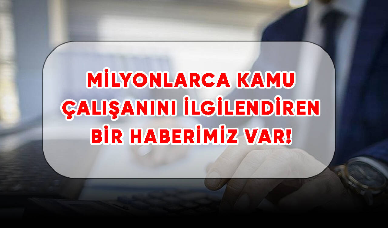 Milyonlarca kamu çalışanını ilgilendiren bir haberimiz var!