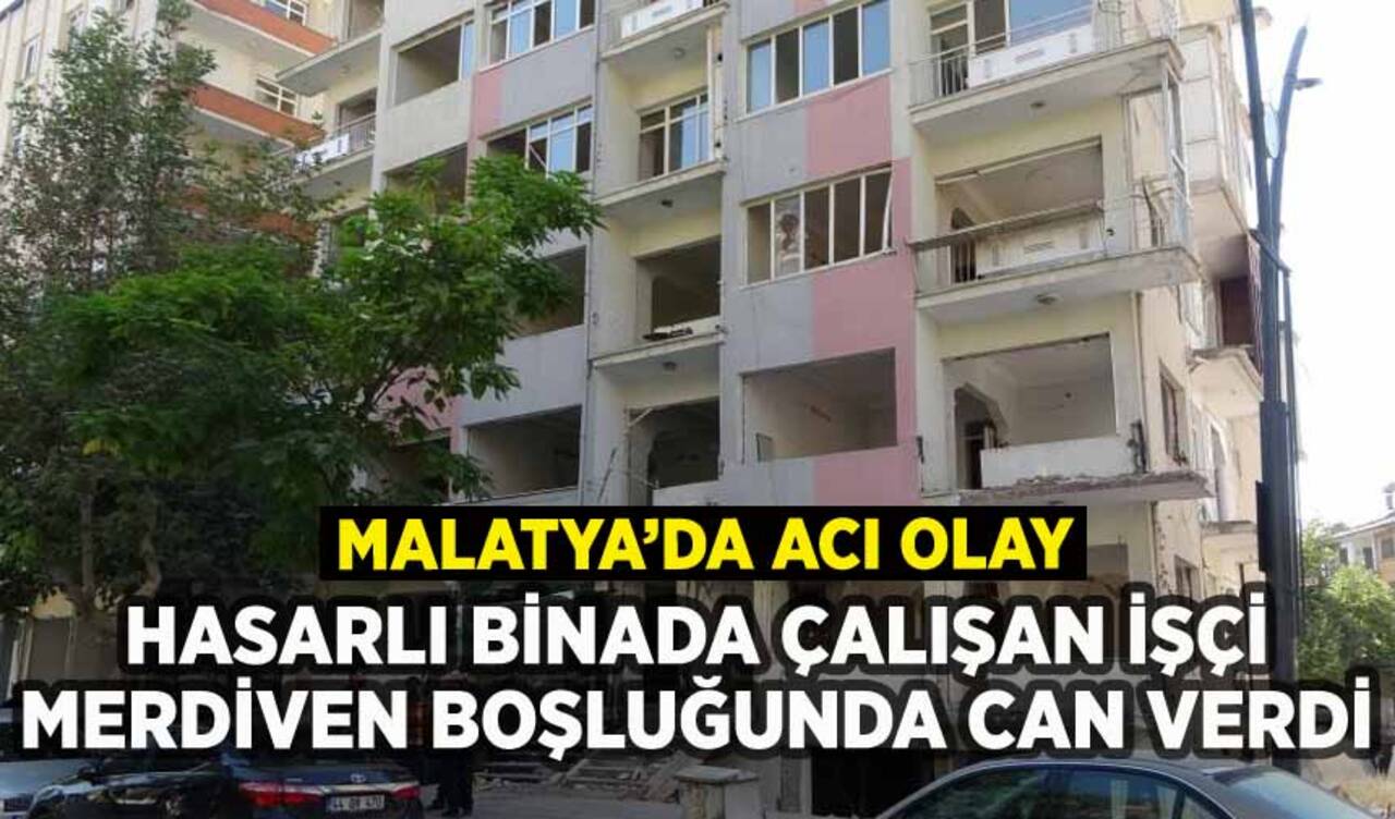 Malatya'da hasarlı binada çalışan işçi merdiven boşluğuna düşerek can verdi