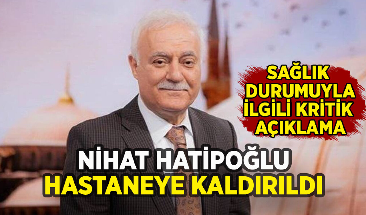 Nihat Hatipoğlu hastaneye kaldırıldı: Sağlık durumu nasıl?