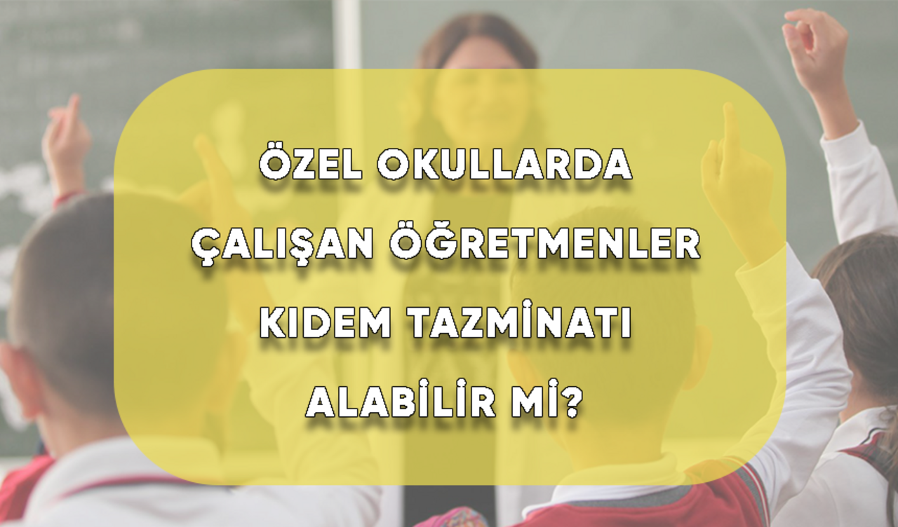 Özel Okullarda Çalışan Öğretmenler Kıdem Tazminatı Alabilir Mi?