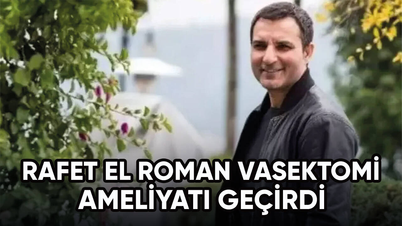 Rafet El Roman, vasektomi ameliyatı olduğunu açıkladı