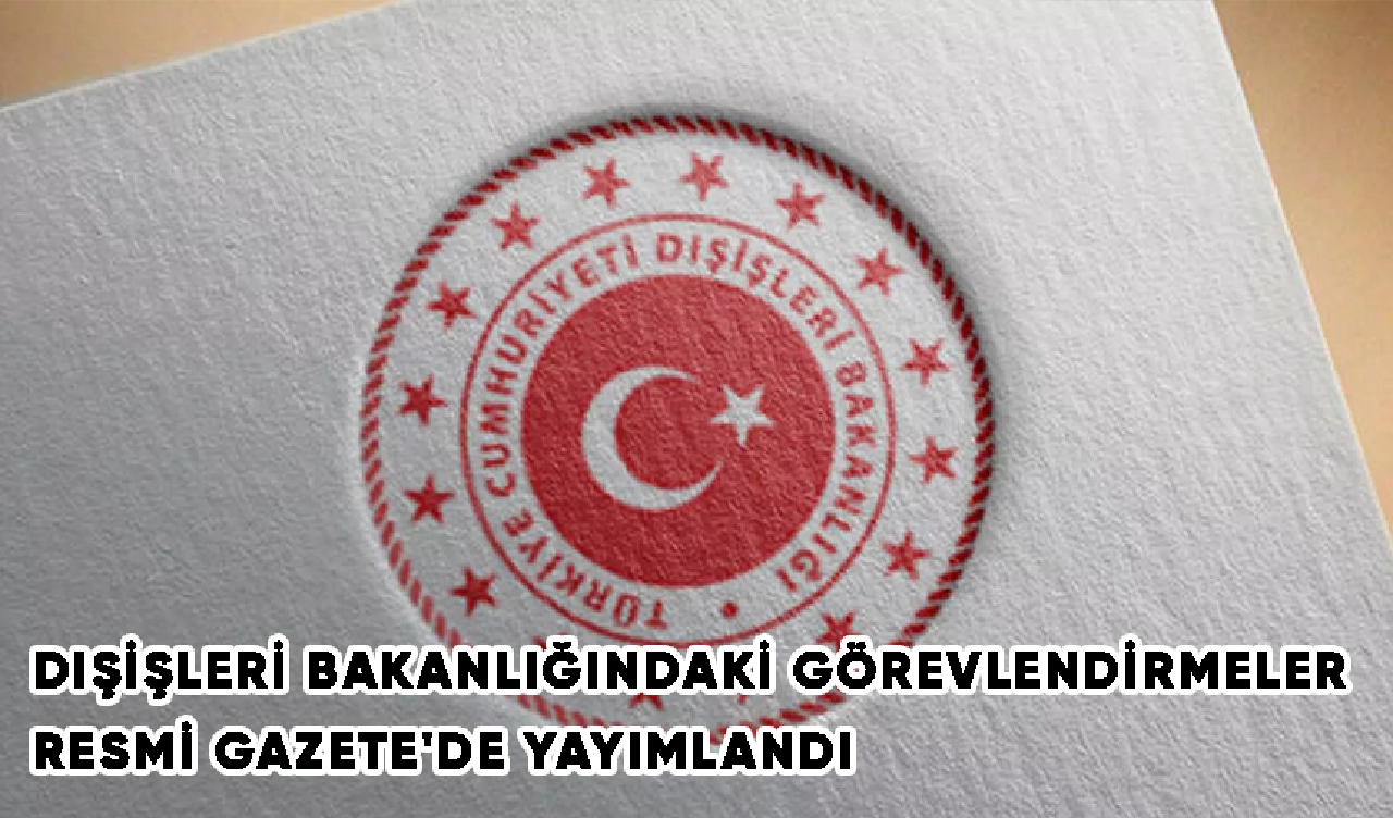 Dışişleri Bakanlığındaki görevlendirmeler Resmi Gazete'de yayımlandı