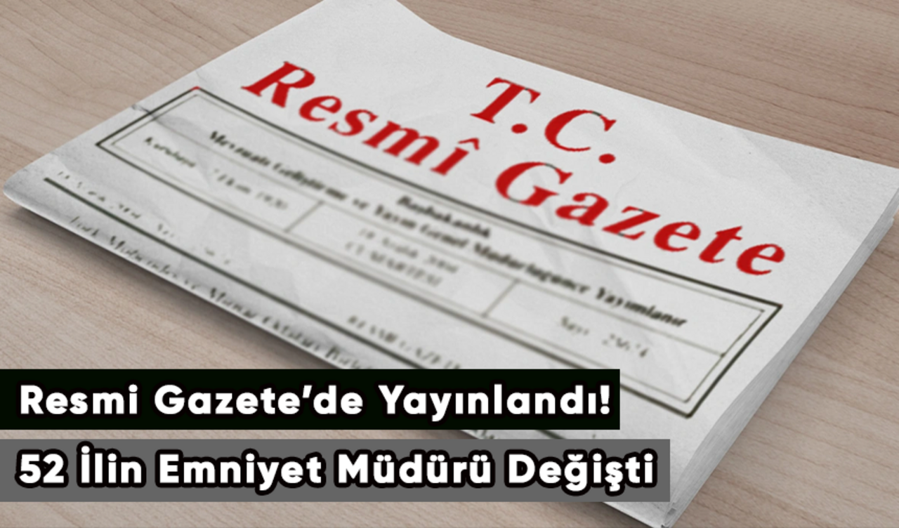 Resmi Gazete’de Yayınlandı! 52 İlin Emniyet Müdürü Değişti