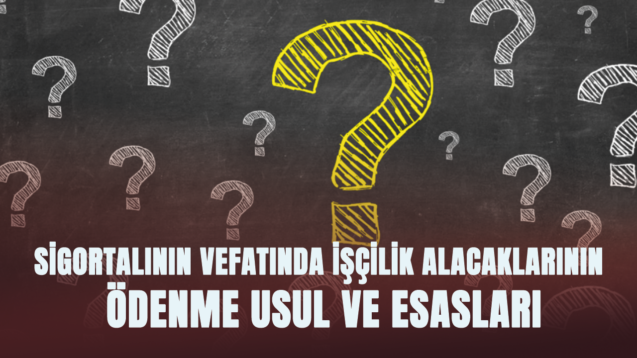 Sigortalının vefatında işçilik alacaklarının ödenme usul ve esasları