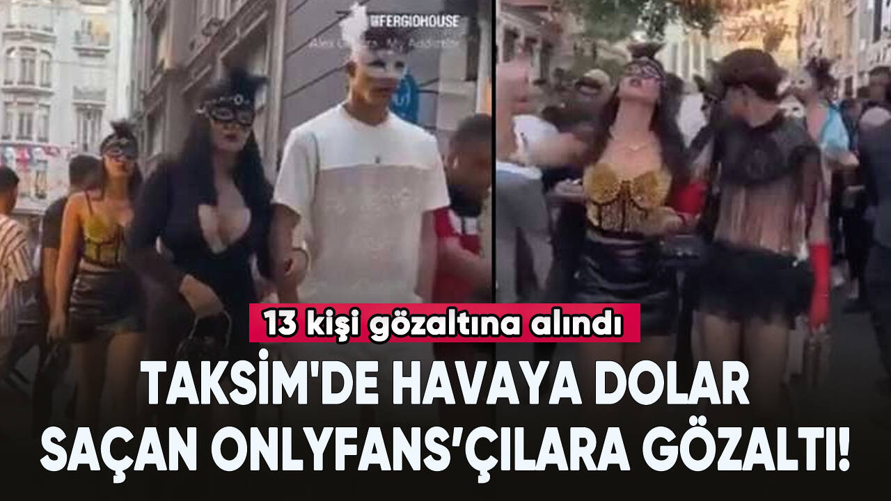 Taksim'de havaya dolar saçan OnlyFans içerik üreticileri gözaltına alındı!