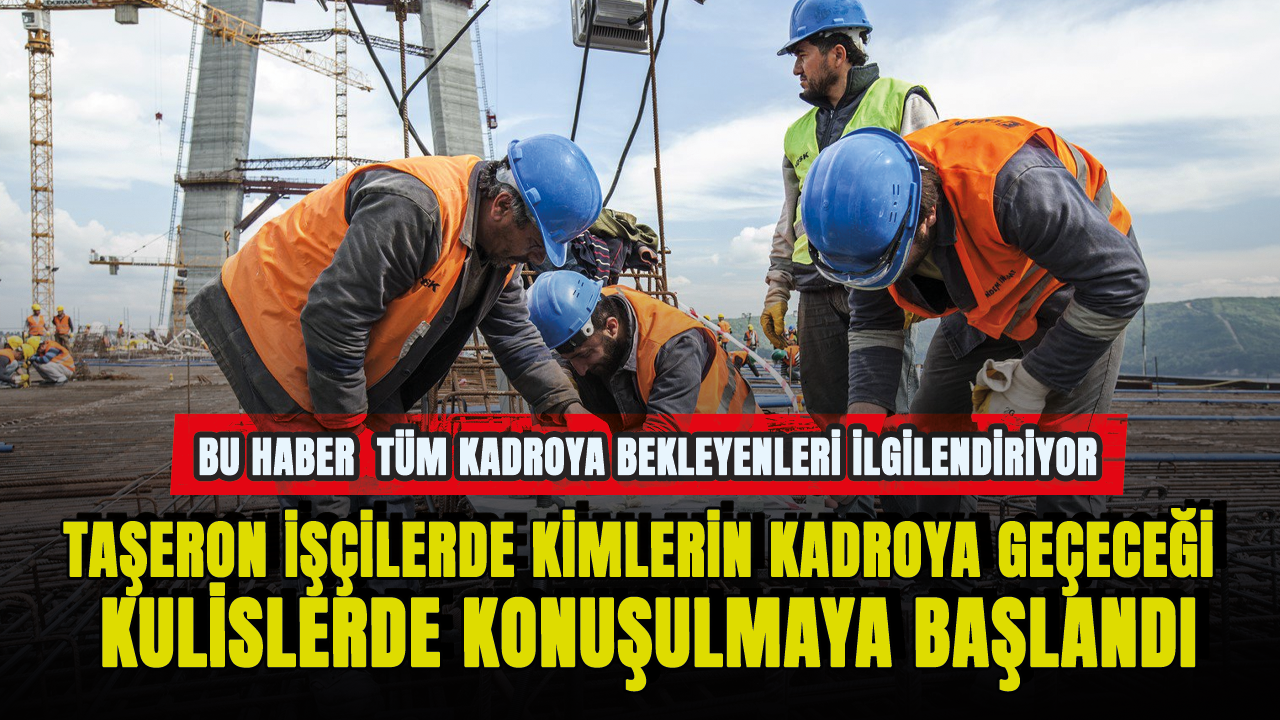 Taşeron İşçilerde kimlerin kadroya geçeceği kulislerde konuşulmaya başlandı