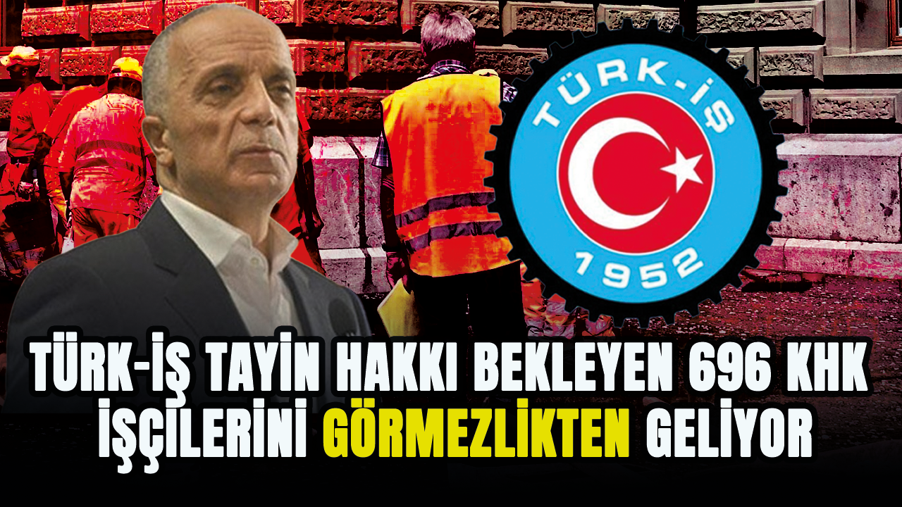 TÜRK-İŞ tayin hakkı bekleyen 696 KHK işçilerini görmezlikten geliyor