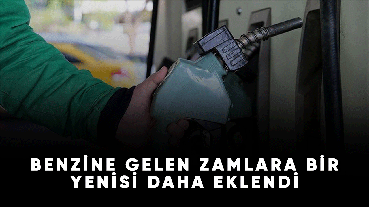 Benzine gelen zamlara bir yenisi daha eklendi