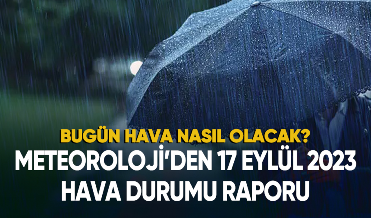 17 Eylül 2023 hava durumu... Bugün hava nasıl olacak?