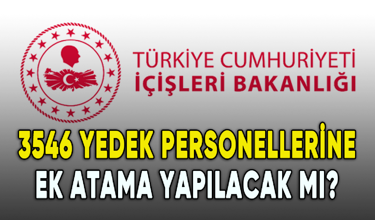 3546 İçişleri Bakanlığı yedek personellerine ek atama yapılacak mı?