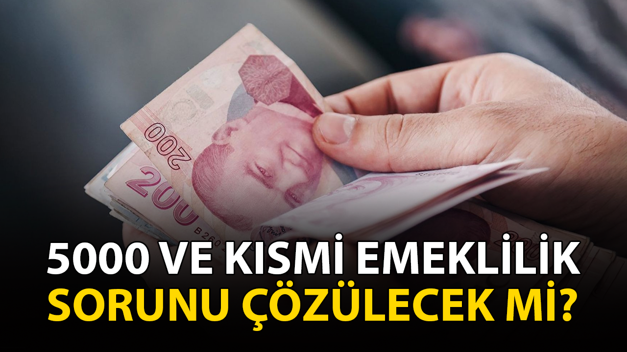 5000 ve kısmi emeklilik sorunu çözülecek mi?