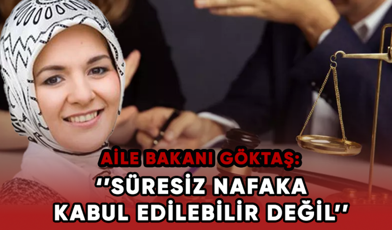 Aile Bakanı Göktaş: Süresiz nafaka kabul edilebilir değil