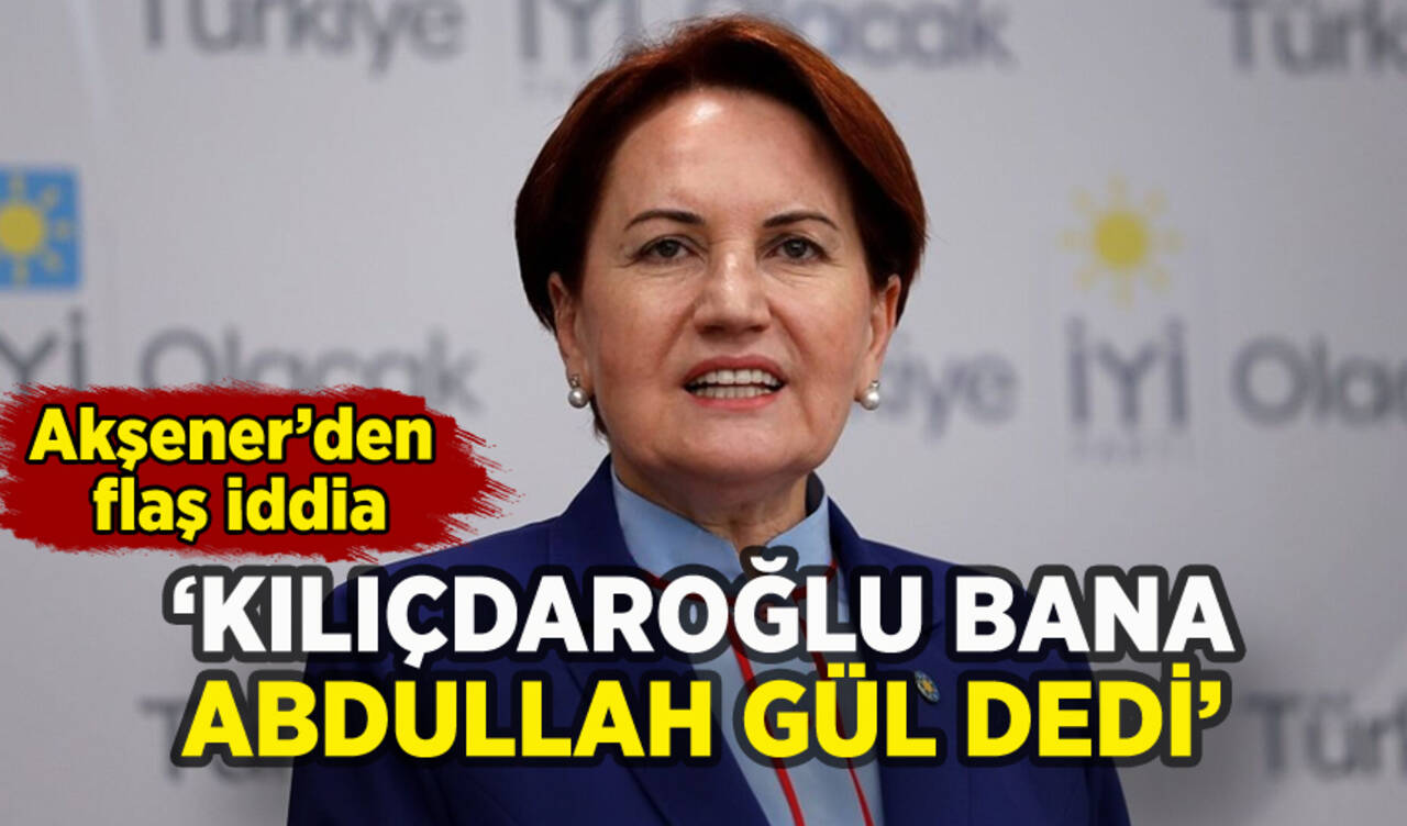 Meral Akşener'den flaş Abdullah Gül iddiası: 'Kılıçdaroğlu bana söyledi'