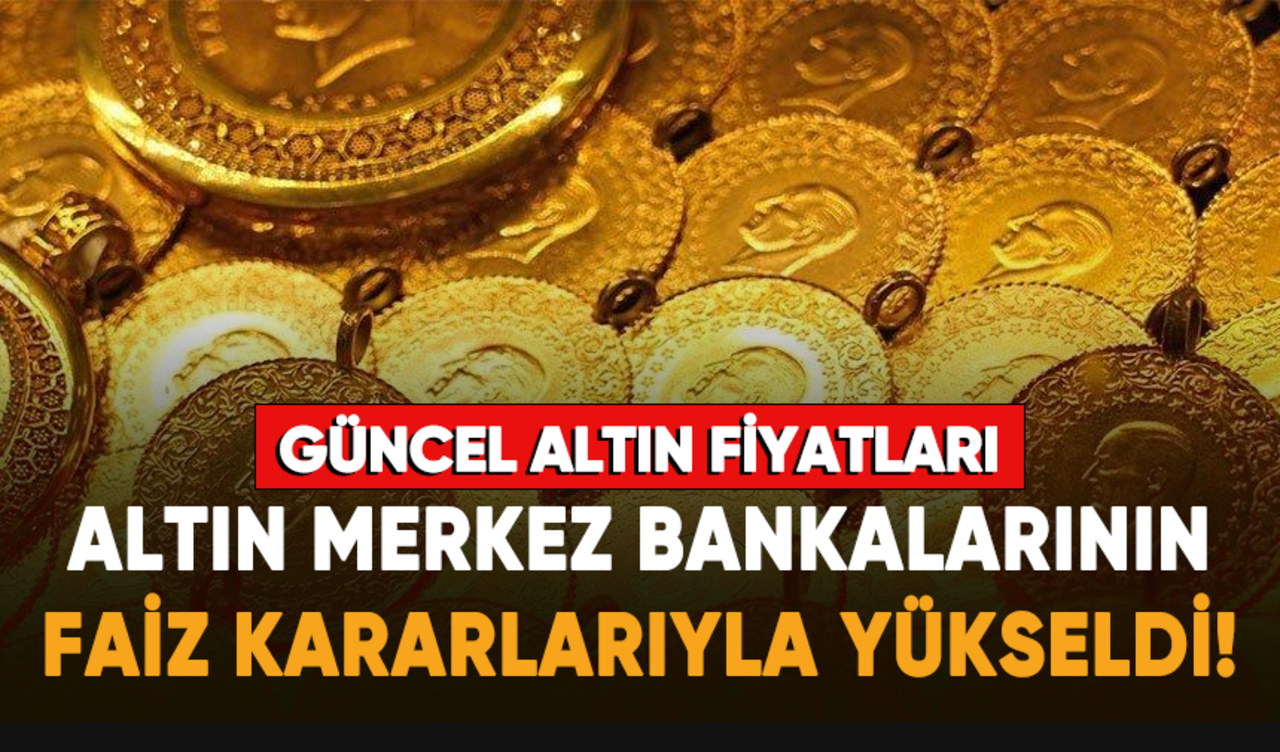 Altın, merkez bankalarının faiz kararlarıyla yükseldi!