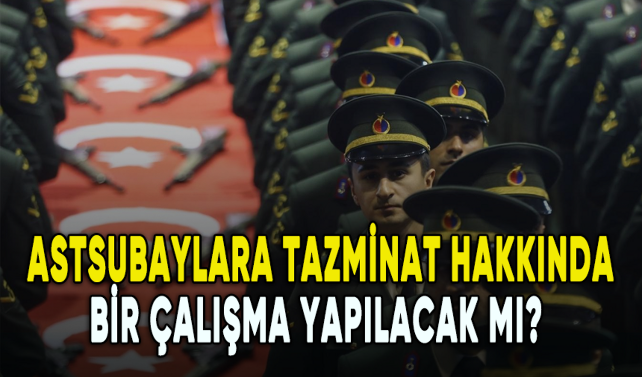 Astsubayların tazminat hakkı için bir çalışma yapılacak mı?