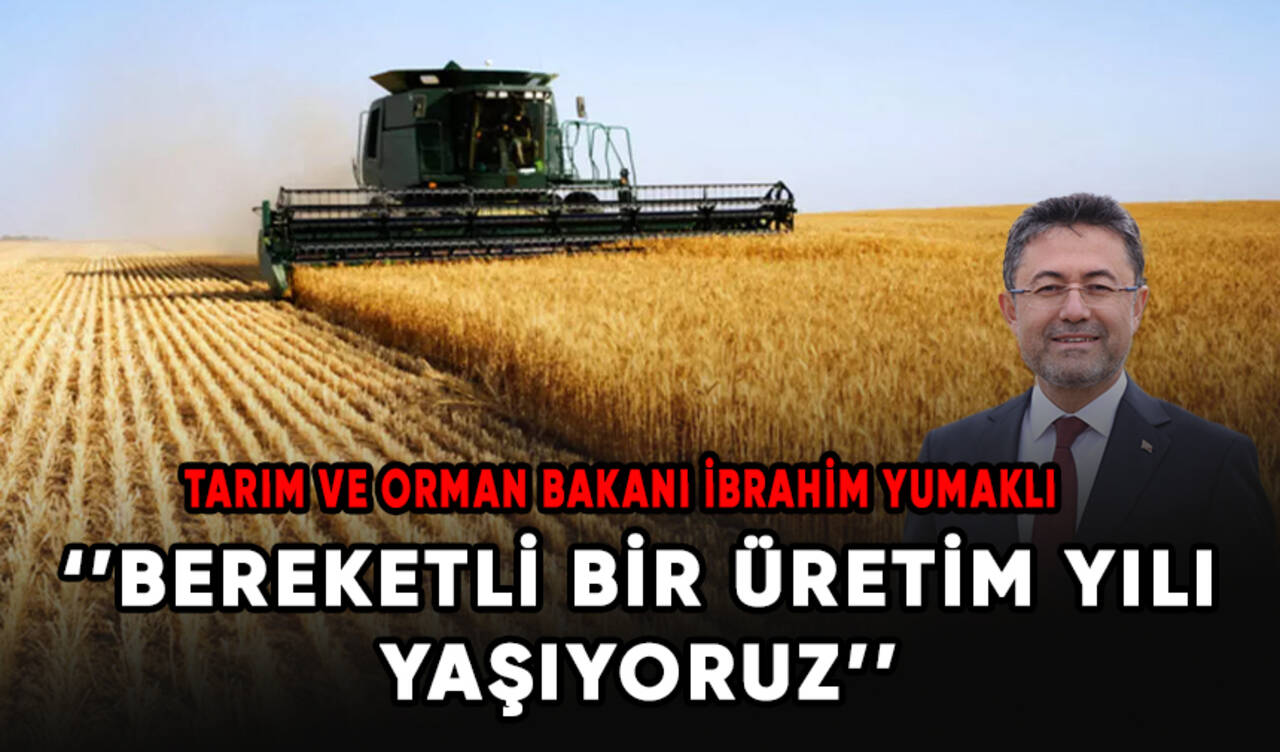 Bakan Yumaklı: Bereketli bir üretim yılı yaşıyoruz