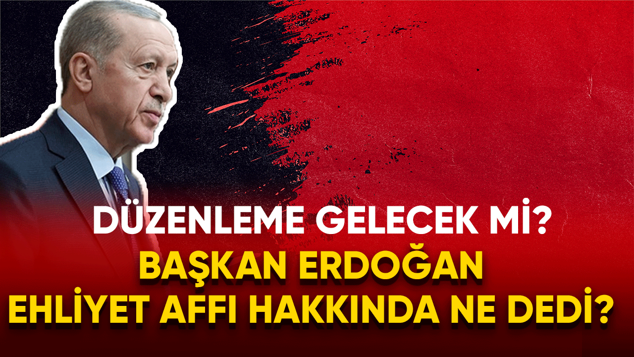 Başkan Erdoğan ehliyet affı hakkında ne dedi?