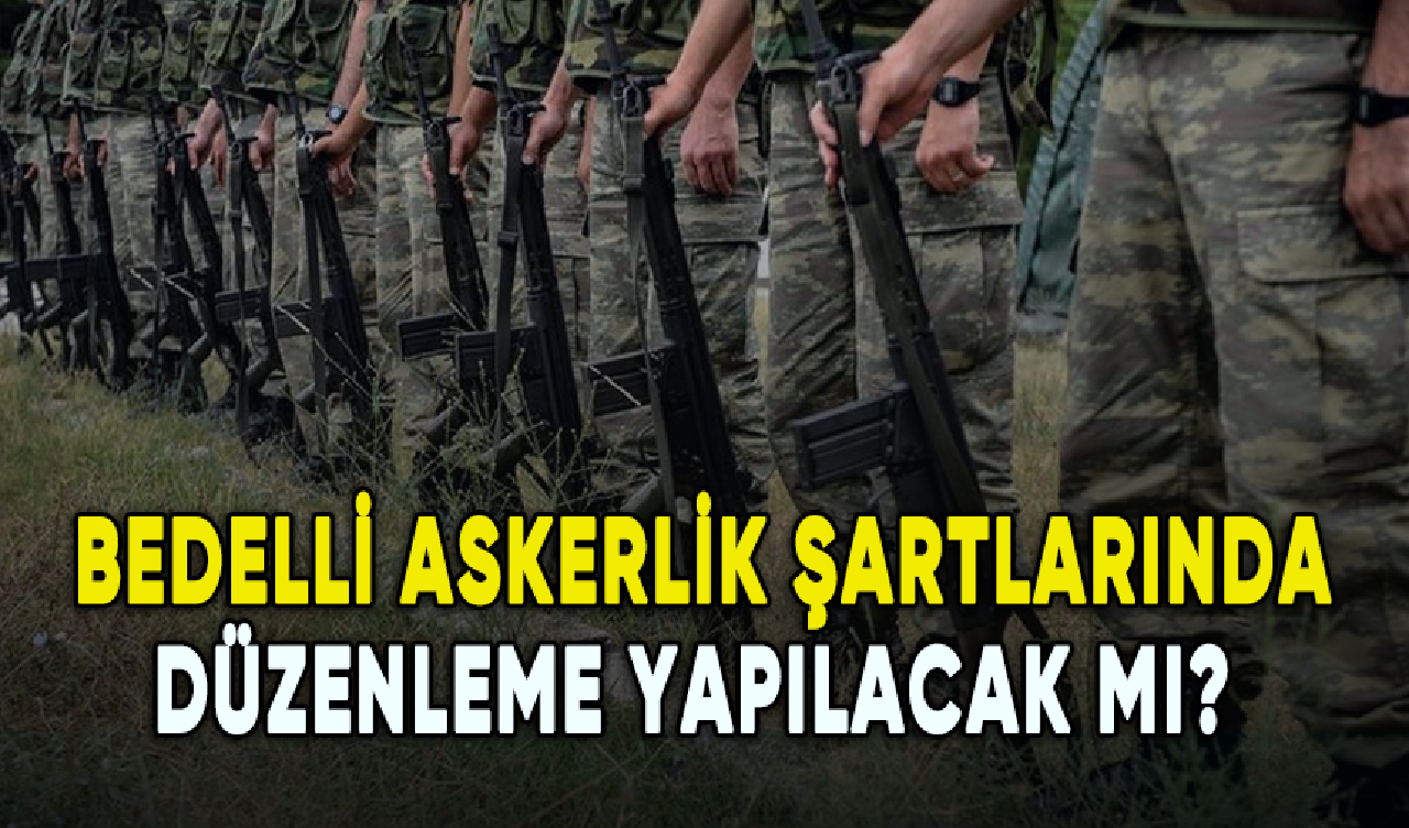 Bedelli askerlik şartlarında düzenleme yapılacak mı?