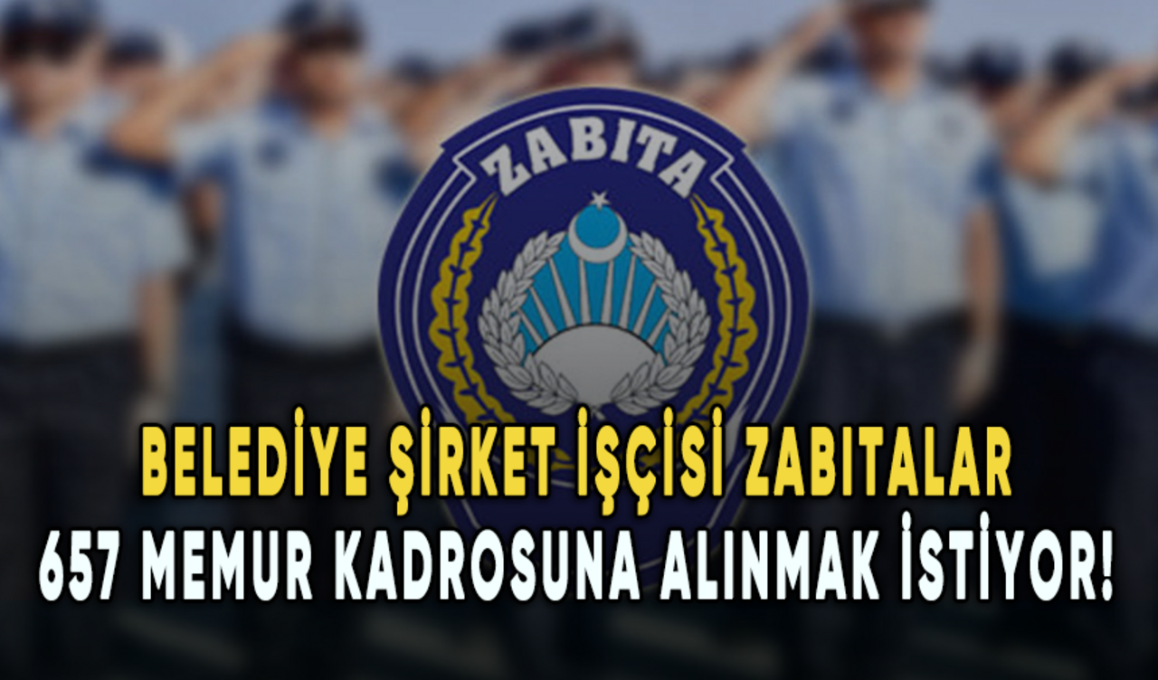 Belediye şirket işçisi zabıtalar 657 memur kadrosuna alınmak istiyor!